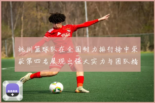 杭州篮球队在全国耐力排行榜中荣获第四名展现出强大实力与团队精神MBA