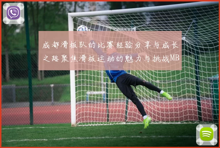 成都滑板队的比赛经验分享与成长之路聚焦滑板运动的魅力与挑战MBA