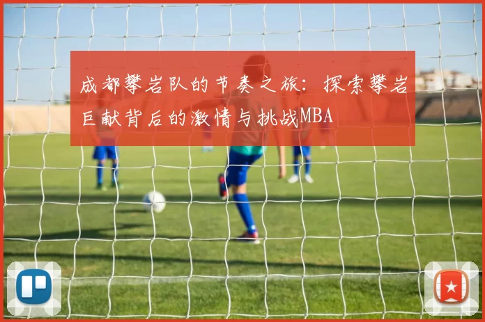 成都攀岩队的节奏之旅：探索攀岩巨献背后的激情与挑战MBA