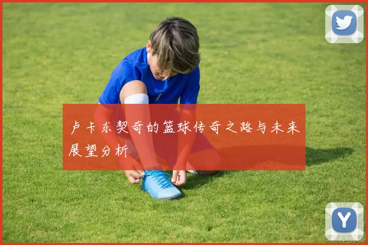卢卡东契奇的篮球传奇之路与未来展望分析