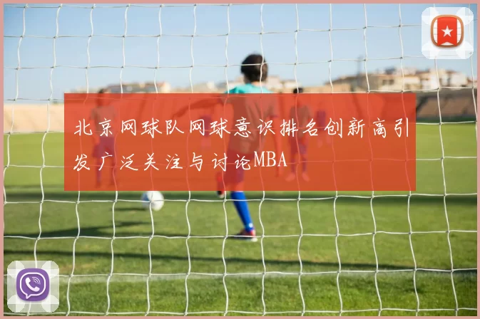 北京网球队网球意识排名创新高引发广泛关注与讨论MBA