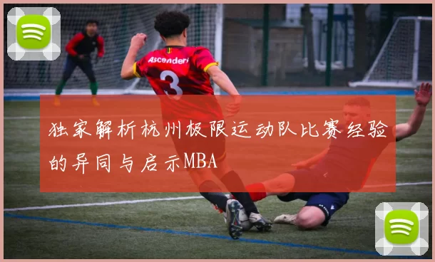 独家解析杭州极限运动队比赛经验的异同与启示MBA