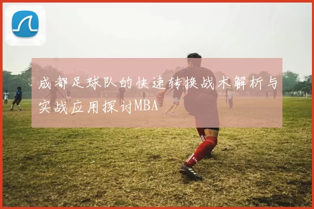 成都足球队的快速转换战术解析与实战应用探讨MBA