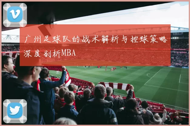 广州足球队的战术解析与控球策略深度剖析MBA