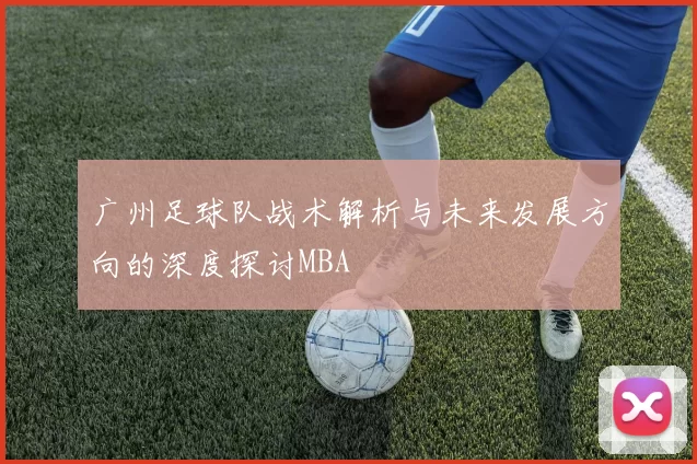 广州足球队战术解析与未来发展方向的深度探讨MBA