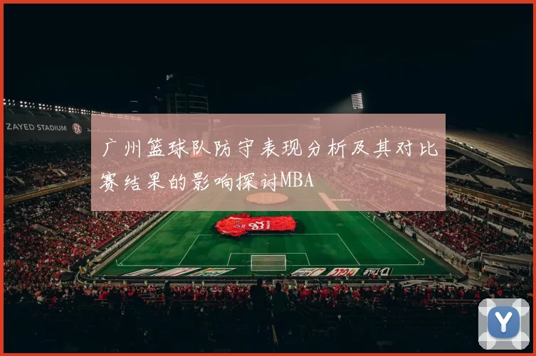广州篮球队防守表现分析及其对比赛结果的影响探讨MBA